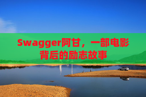 Swagger阿甘,一部电影背后的励志故事